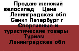 Продаю женский велосипед. › Цена ­ 8 500 - Ленинградская обл., Санкт-Петербург г. Спортивные и туристические товары » Туризм   . Ленинградская обл.